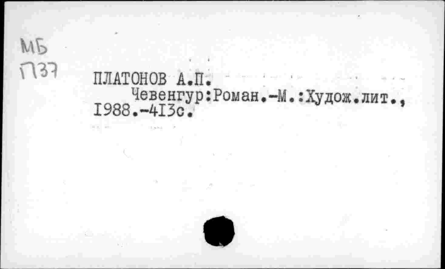 ﻿МБ П31
ПЛАТОНОВ А.П.
Чевенгур;Роман.-М.:Худож. 1988.-413с.